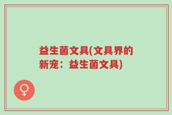 益生菌文具(文具界的新宠:益生菌文具)-第1张图片-超越 益生菌文具(文具界的新宠:益生菌文具)-第1张图片-超越