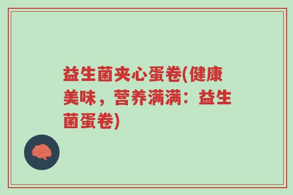 益生菌夹心蛋卷(健康美味，营养满满：益生菌蛋卷)-第1张图片-超越