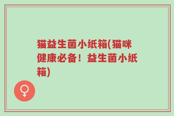 猫益生菌小纸箱(猫咪健康必备!益生菌小纸箱)-第1张图片-超越 猫益生菌小纸箱(猫咪健康必备!益生菌小纸箱)-第1张图片-超越