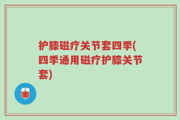 护膝磁疗关节套四季(四季通用磁疗护膝关节套)-第1张图片-超越