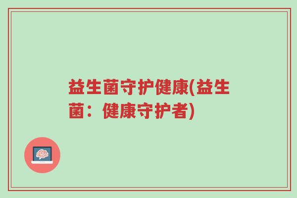 益生菌守护健康(益生菌:健康守护者)-第1张图片-超越 益生菌守护健康(益生菌:健康守护者)-第1张图片-超越