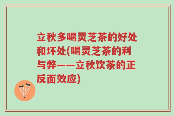 立秋多喝灵芝茶的好处和坏处(喝灵芝茶的利与弊——立秋饮茶的正反面效应)-第1张图片-超越
