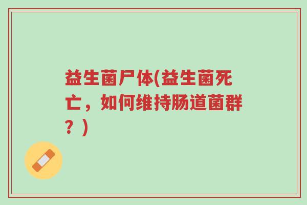 益生菌尸体(益生菌死亡,如何维持肠道菌群?)-第1张图片-超越 益生菌尸体(益生菌死亡,如何维持肠道菌群?)-第1张图片-超越
