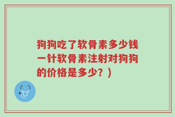 狗狗吃了软骨素多少钱一针软骨素注射对狗狗的价格是多少?)-第1张图片-超越 狗狗吃了软骨素多少钱一针软骨素注射对狗狗的价格是多少?)-第1张图片-超越