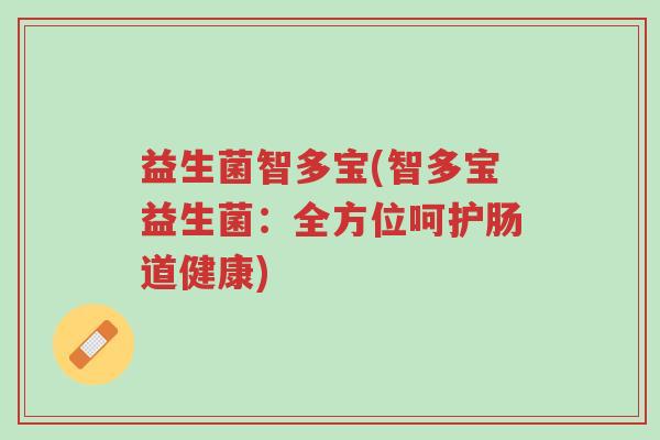 益生菌智多宝(智多宝益生菌：全方位呵护肠道健康)-第1张图片-超越