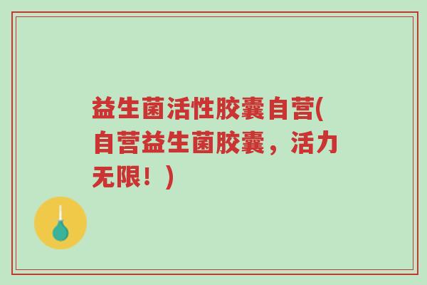 益生菌活性胶囊自营(自营益生菌胶囊,活力无限!)-第1张图片-超越 益生菌活性胶囊自营(自营益生菌胶囊,活力无限!)-第1张图片-超越