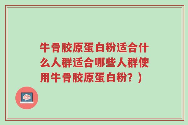 牛骨胶原蛋白粉适合什么人群适合哪些人群使用牛骨胶原蛋白粉？)-第1张图片-超越