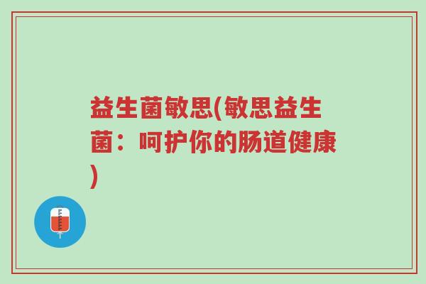 益生菌敏思(敏思益生菌:呵护你的肠道健康)-第1张图片-超越 益生菌敏思(敏思益生菌:呵护你的肠道健康)-第1张图片-超越