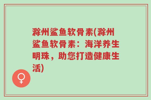 滁州鲨鱼软骨素(滁州鲨鱼软骨素：海洋养生明珠，助您打造健康生活)-第1张图片-超越