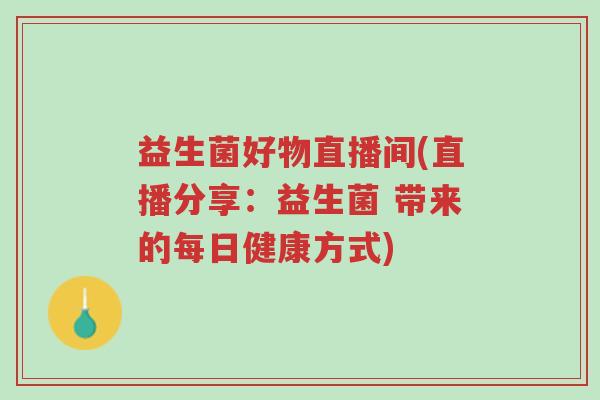 益生菌好物直播间(直播分享:益生菌 带来的每日健康方式)-第1张图片-超越 益生菌好物直播间(直播分享:益生菌 带来的每日健康方式)-第1张图片-超越