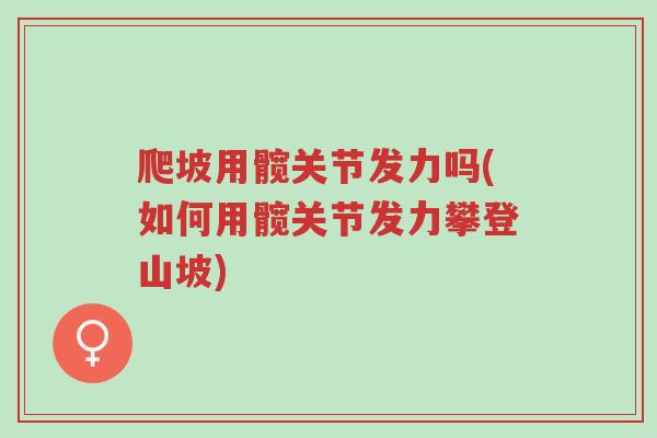 爬坡用髋关节发力吗(如何用髋关节发力攀登山坡)-第1张图片-超越 爬坡用髋关节发力吗(如何用髋关节发力攀登山坡)-第1张图片-超越