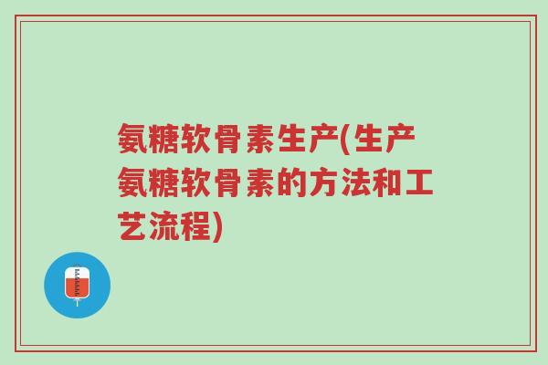 氨糖软骨素生产(生产氨糖软骨素的方法和工艺流程)-第1张图片-超越 氨糖软骨素生产(生产氨糖软骨素的方法和工艺流程)-第1张图片-超越