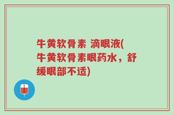牛黄软骨素 滴眼液(牛黄软骨素眼药水,舒缓眼部不适)-第1张图片-超越 牛黄软骨素 滴眼液(牛黄软骨素眼药水,舒缓眼部不适)-第1张图片-超越