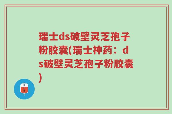 瑞士ds破壁灵芝孢子粉胶囊(瑞士神药:ds破壁灵芝孢子粉胶囊)-第1张图片-超越 瑞士ds破壁灵芝孢子粉胶囊(瑞士神药:ds破壁灵芝孢子粉胶囊)-第1张图片-超越