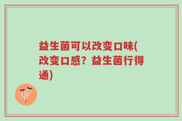 益生菌可以改变口味(改变口感?益生菌行得通)-第1张图片-超越 益生菌可以改变口味(改变口感?益生菌行得通)-第1张图片-超越
