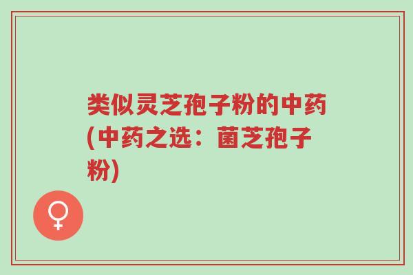 类似灵芝孢子粉的中药(中药之选:菌芝孢子粉)-第1张图片-超越 类似灵芝孢子粉的中药(中药之选:菌芝孢子粉)-第1张图片-超越