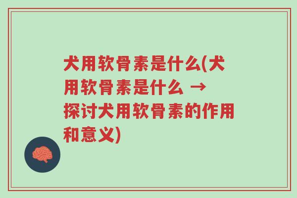 犬用软骨素是什么(犬用软骨素是什么 → 探讨犬用软骨素的作用和意义)-第1张图片-超越 犬用软骨素是什么(犬用软骨素是什么 → 探讨犬用软骨素的作用和意义)-第1张图片-超越