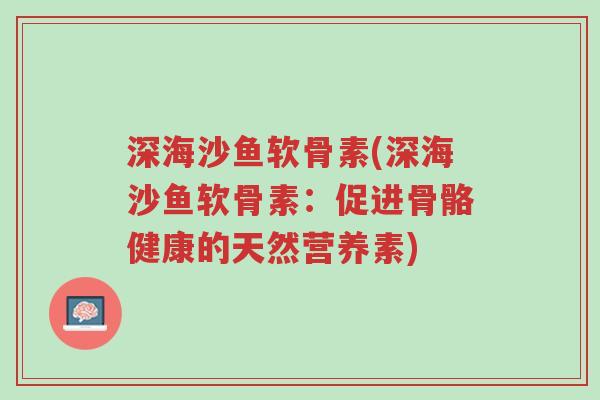 深海沙鱼软骨素(深海沙鱼软骨素:促进骨骼健康的天然营养素)-第1张图片-超越 深海沙鱼软骨素(深海沙鱼软骨素:促进骨骼健康的天然营养素)-第1张图片-超越