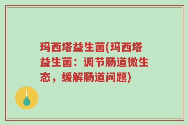 玛西塔益生菌(玛西塔益生菌：调节肠道微生态，缓解肠道问题)-第1张图片-超越