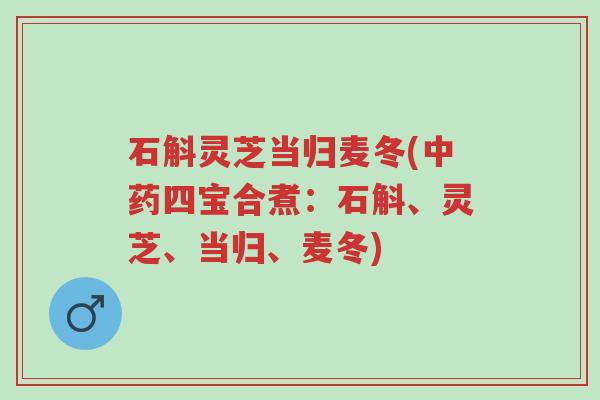 石斛灵芝当归麦冬(中药四宝合煮:石斛、灵芝、当归、麦冬)-第1张图片-超越 石斛灵芝当归麦冬(中药四宝合煮:石斛、灵芝、当归、麦冬)-第1张图片-超越