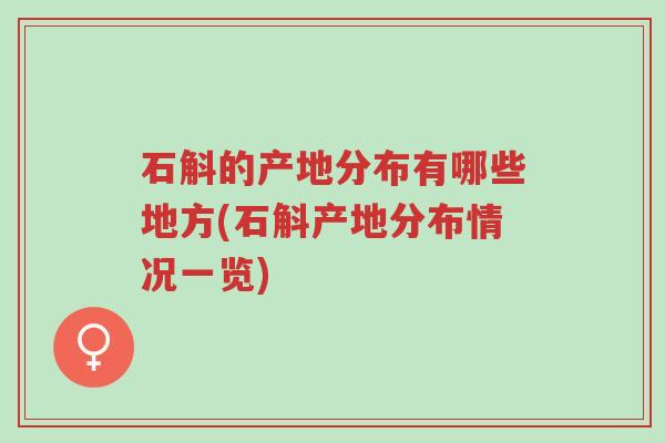 石斛的产地分布有哪些地方(石斛产地分布情况一览)-第1张图片-超越