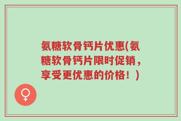 氨糖软骨钙片优惠(氨糖软骨钙片限时促销,享受更优惠的价格!)-第1张图片-超越 氨糖软骨钙片优惠(氨糖软骨钙片限时促销,享受更优惠的价格!)-第1张图片-超越