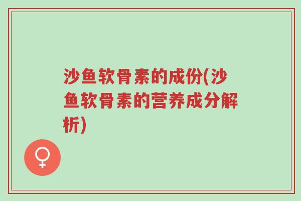 沙鱼软骨素的成份(沙鱼软骨素的营养成分解析)-第1张图片-超越 沙鱼软骨素的成份(沙鱼软骨素的营养成分解析)-第1张图片-超越