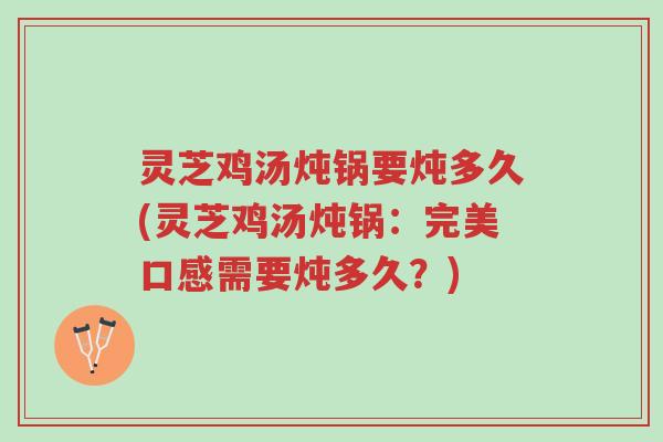 灵芝鸡汤炖锅要炖多久(灵芝鸡汤炖锅:完美口感需要炖多久?)-第1张图片-超越 灵芝鸡汤炖锅要炖多久(灵芝鸡汤炖锅:完美口感需要炖多久?)-第1张图片-超越