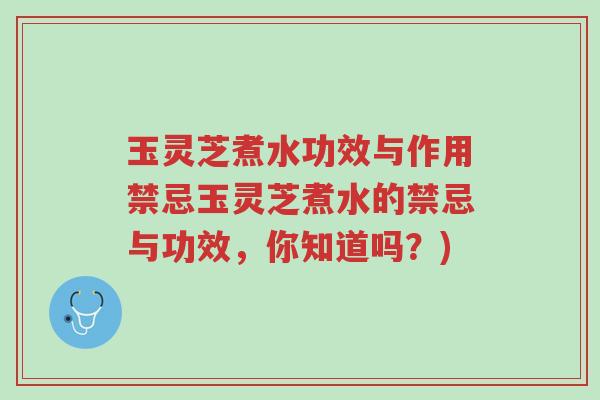 玉灵芝煮水功效与作用禁忌玉灵芝煮水的禁忌与功效，你知道吗？)-第1张图片-超越