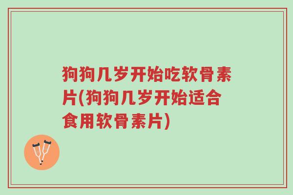 狗狗几岁开始吃软骨素片(狗狗几岁开始适合食用软骨素片)-第1张图片-超越 狗狗几岁开始吃软骨素片(狗狗几岁开始适合食用软骨素片)-第1张图片-超越