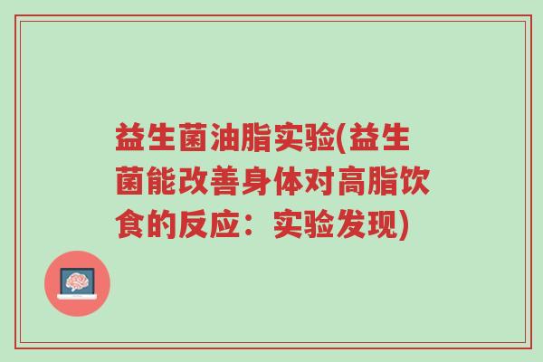 益生菌油脂实验(益生菌能改善身体对高脂饮食的反应:实验发现)-第1张图片-超越 益生菌油脂实验(益生菌能改善身体对高脂饮食的反应:实验发现)-第1张图片-超越
