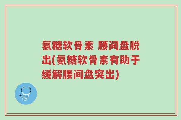 氨糖软骨素 腰间盘脱出(氨糖软骨素有助于缓解腰间盘突出)-第1张图片-超越