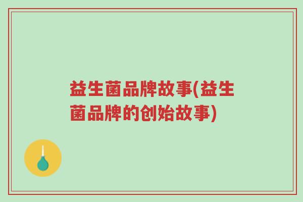 益生菌品牌故事(益生菌品牌的创始故事)-第1张图片-超越 益生菌品牌故事(益生菌品牌的创始故事)-第1张图片-超越