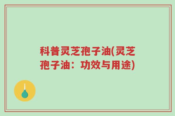 科普灵芝孢子油(灵芝孢子油:功效与用途)-第1张图片-超越 科普灵芝孢子油(灵芝孢子油:功效与用途)-第1张图片-超越