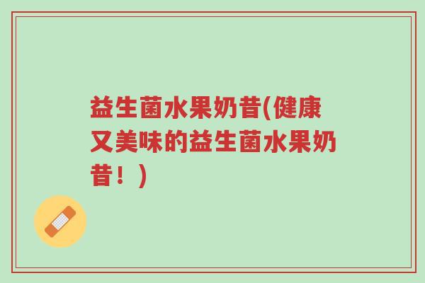 益生菌水果奶昔(健康又美味的益生菌水果奶昔!)-第1张图片-超越 益生菌水果奶昔(健康又美味的益生菌水果奶昔!)-第1张图片-超越