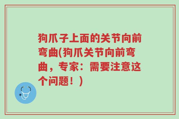 狗爪子上面的关节向前弯曲(狗爪关节向前弯曲,专家:需要注意这个问题!)-第1张图片-超越 狗爪子上面的关节向前弯曲(狗爪关节向前弯曲,专家:需要注意这个问题!)-第1张图片-超越