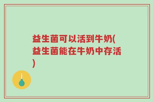 益生菌可以活到牛奶(益生菌能在牛奶中存活)-第1张图片-超越 益生菌可以活到牛奶(益生菌能在牛奶中存活)-第1张图片-超越