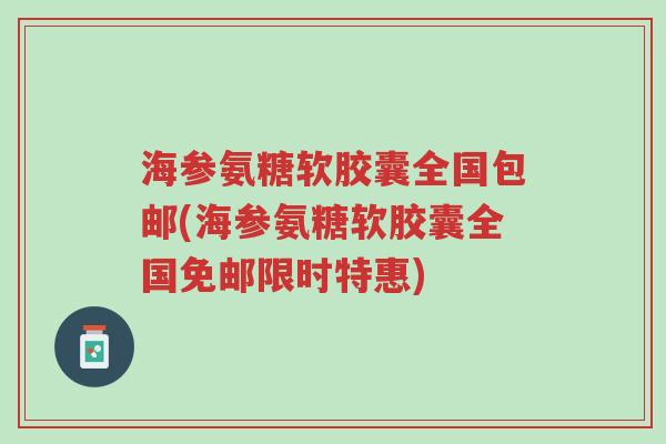 海参氨糖软胶囊全国包邮(海参氨糖软胶囊全国免邮限时特惠)-第1张图片-超越 海参氨糖软胶囊全国包邮(海参氨糖软胶囊全国免邮限时特惠)-第1张图片-超越