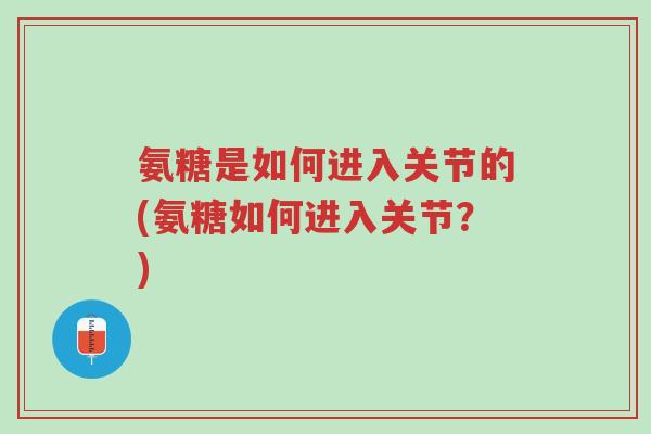 氨糖是如何进入关节的(氨糖如何进入关节?)-第1张图片-超越 氨糖是如何进入关节的(氨糖如何进入关节?)-第1张图片-超越