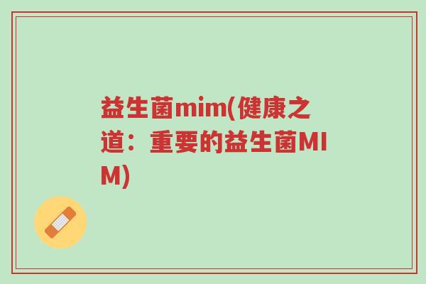 益生菌mim(健康之道:重要的益生菌MIM)-第1张图片-超越 益生菌mim(健康之道:重要的益生菌MIM)-第1张图片-超越