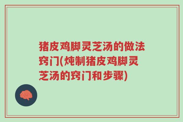 猪皮鸡脚灵芝汤的做法窍门(炖制猪皮鸡脚灵芝汤的窍门和步骤)-第1张图片-超越 猪皮鸡脚灵芝汤的做法窍门(炖制猪皮鸡脚灵芝汤的窍门和步骤)-第1张图片-超越