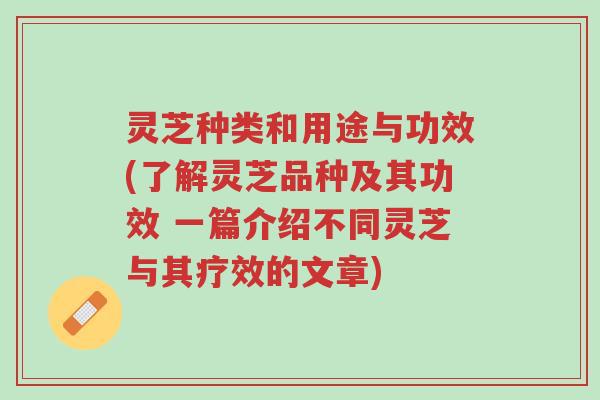 灵芝种类和用途与功效(了解灵芝品种及其功效 一篇介绍不同灵芝与其疗效的文章)-第1张图片-超越 灵芝种类和用途与功效(了解灵芝品种及其功效 一篇介绍不同灵芝与其疗效的文章)-第1张图片-超越