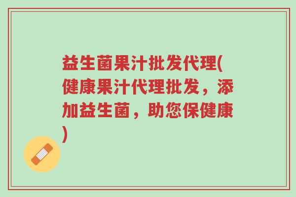 益生菌果汁批发代理(健康果汁代理批发,添加益生菌,助您保健康)-第1张图片-超越 益生菌果汁批发代理(健康果汁代理批发,添加益生菌,助您保健康)-第1张图片-超越