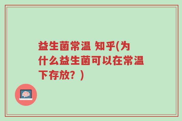 益生菌常温 知乎(为什么益生菌可以在常温下存放?)-第1张图片-超越 益生菌常温 知乎(为什么益生菌可以在常温下存放?)-第1张图片-超越