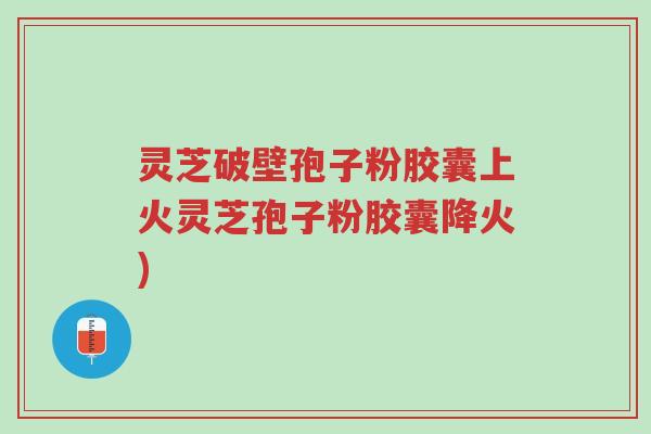 灵芝破壁孢子粉胶囊上火灵芝孢子粉胶囊降火)-第1张图片-超越 灵芝破壁孢子粉胶囊上火灵芝孢子粉胶囊降火)-第1张图片-超越