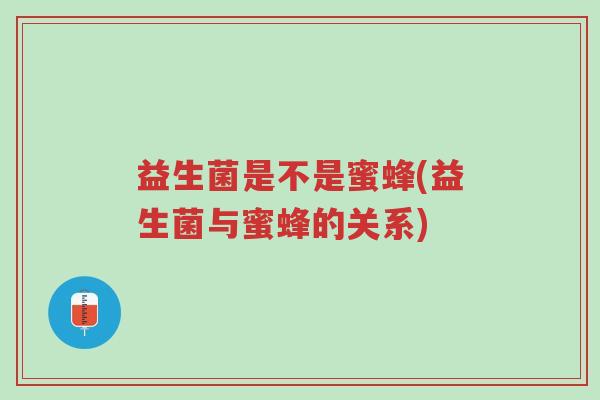 益生菌是不是蜜蜂(益生菌与蜜蜂的关系)-第1张图片-超越
