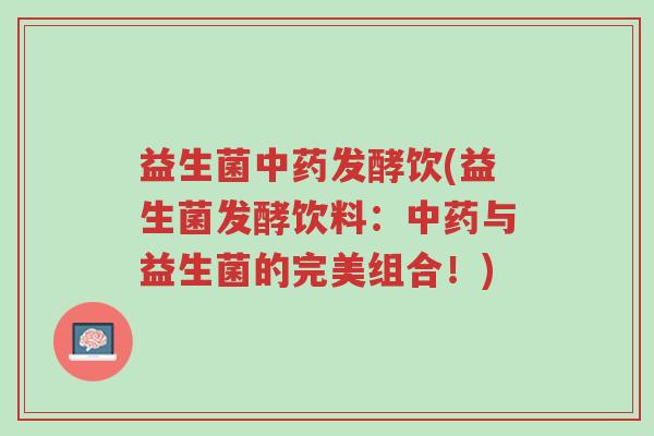益生菌中药发酵饮(益生菌发酵饮料：中药与益生菌的完美组合！)-第1张图片-超越