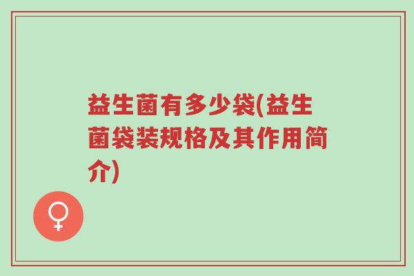 益生菌有多少袋(益生菌袋装规格及其作用简介)-第1张图片-超越 益生菌有多少袋(益生菌袋装规格及其作用简介)-第1张图片-超越