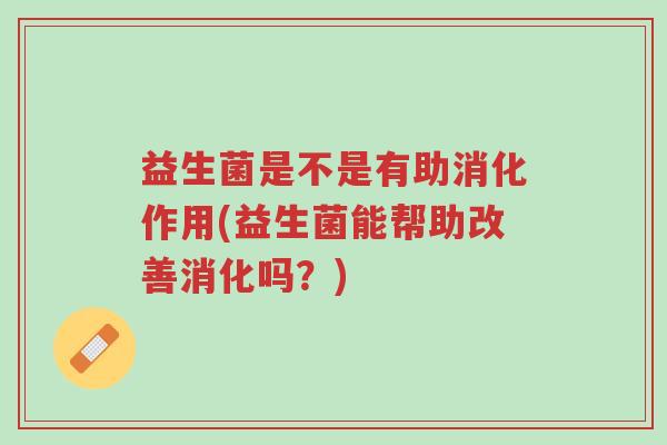 益生菌是不是有助消化作用(益生菌能帮助改善消化吗?)-第1张图片-超越 益生菌是不是有助消化作用(益生菌能帮助改善消化吗?)-第1张图片-超越