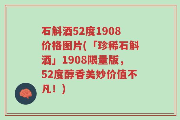 石斛酒52度1908价格图片(「珍稀石斛酒」1908限量版,52度醇香美妙价值不凡!)-第1张图片-超越 石斛酒52度1908价格图片(「珍稀石斛酒」1908限量版,52度醇香美妙价值不凡!)-第1张图片-超越